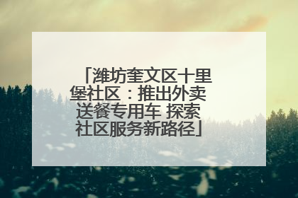 潍坊奎文区十里堡社区：推出外卖送餐专用车 探索社区服务新路径