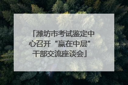 潍坊市考试鉴定中心召开“赢在中层”干部交流座谈会