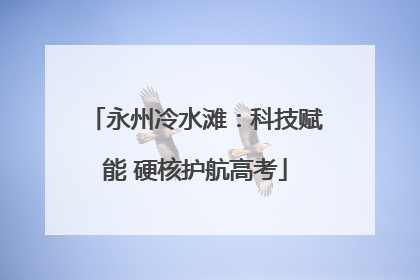 永州冷水滩：科技赋能 硬核护航高考