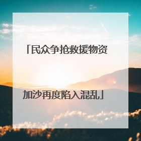 民众争抢救援物资 加沙再度陷入混乱