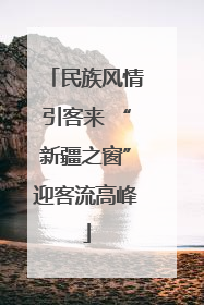 民族风情引客来 “新疆之窗”迎客流高峰