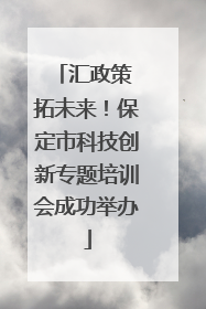 汇政策 拓未来！保定市科技创新专题培训会成功举办