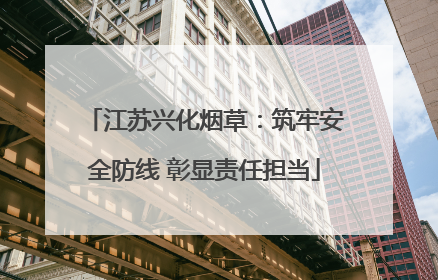 江苏兴化烟草：筑牢安全防线 彰显责任担当