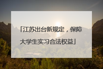 江苏出台新规定，保障大学生实习合法权益
