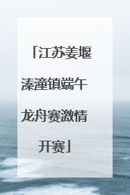 江苏姜堰溱潼镇端午龙舟赛激情开赛