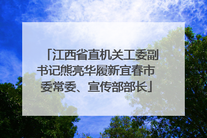 江西省直机关工委副书记熊亮华履新宜春市委常委、宣传部部长