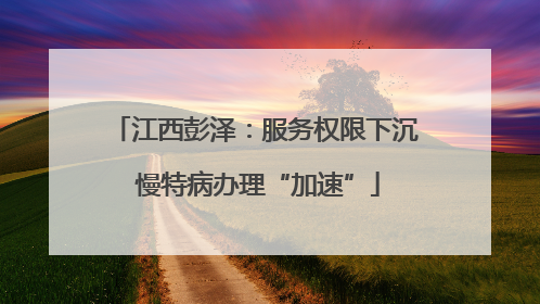 江西彭泽：服务权限下沉 慢特病办理“加速”