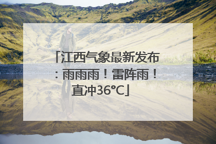 江西气象最新发布：雨雨雨！雷阵雨！直冲36°C