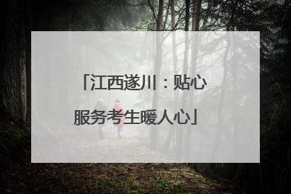 江西遂川：贴心服务考生暖人心