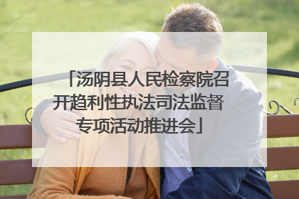 汤阴县人民检察院召开趋利性执法司法监督专项活动推进会