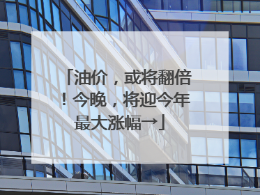 油价，或将翻倍！今晚，将迎今年最大涨幅→