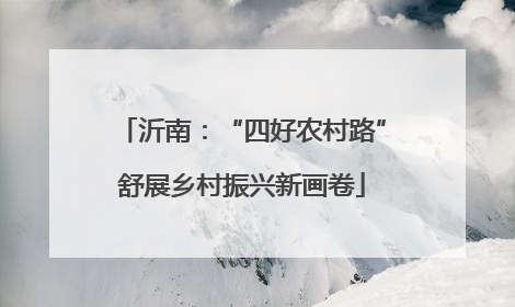 沂南：“四好农村路”舒展乡村振兴新画卷