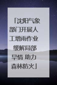 沈阳气象部门开展人工增雨作业 缓解局部旱情 助力森林防火