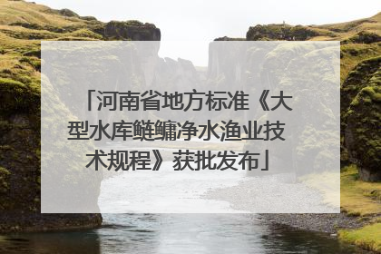 河南省地方标准《大型水库鲢鳙净水渔业技术规程》获批发布