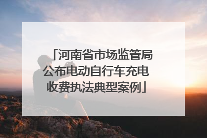 河南省市场监管局公布电动自行车充电收费执法典型案例