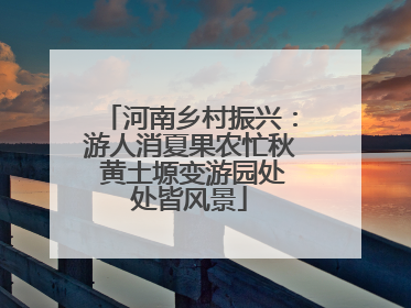 河南乡村振兴：游人消夏果农忙秋 黄土塬变游园处处皆风景
