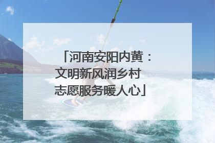 河南安阳内黄：文明新风润乡村 志愿服务暖人心
