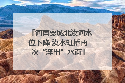 河南襄城北汝河水位下降 汝水虹桥再次“浮出”水面