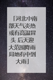 河北中南部天气炎热或有高温冒头 后天迎大范围降雨局地有中到大雨