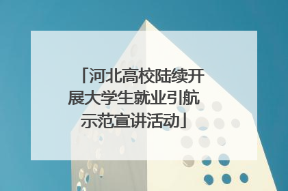 河北高校陆续开展大学生就业引航示范宣讲活动