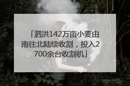 泗洪142万亩小麦由南往北陆续收割，投入2700余台收割机