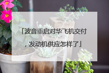 波音重启对华飞机交付，发动机供应怎样了