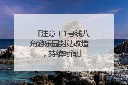 注意！1号线八角游乐园封站改造，持续时间