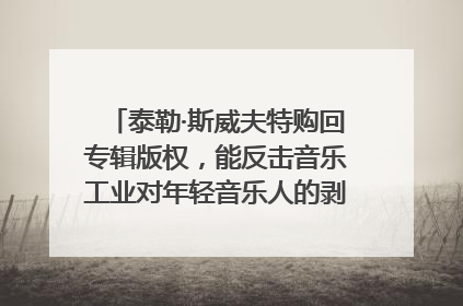 泰勒·斯威夫特购回专辑版权，能反击音乐工业对年轻音乐人的剥削吗？｜文化周报