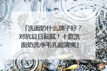 洗面奶什么牌子好？对抗夏日黏腻！十款洗面奶洗净毛孔超清爽
