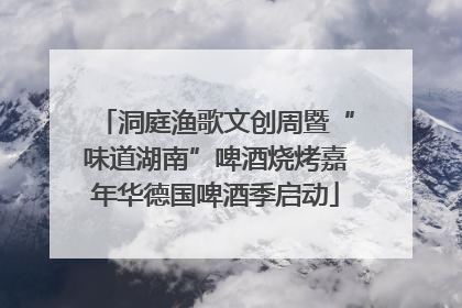 洞庭渔歌文创周暨“味道湖南”啤酒烧烤嘉年华德国啤酒季启动