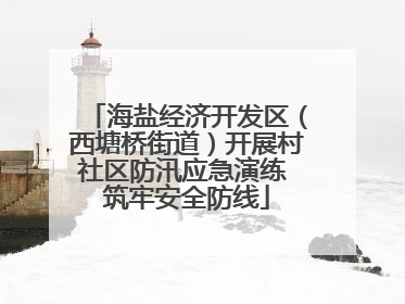 海盐经济开发区（西塘桥街道）开展村社区防汛应急演练 筑牢安全防线