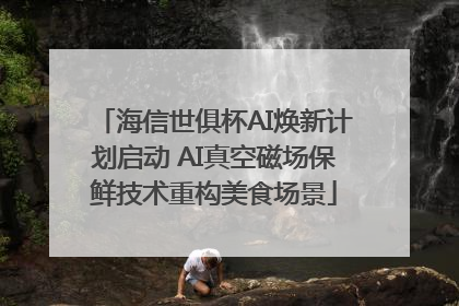 海信世俱杯AI焕新计划启动 AI真空磁场保鲜技术重构美食场景