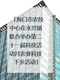 海口市农技中心在永兴镇联合举办第二十一届科技活动月农业科技下乡活动
