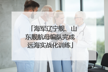 海军辽宁舰、山东舰航母编队完成远海实战化训练