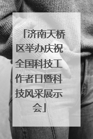 济南天桥区举办庆祝全国科技工作者日暨科技风采展示会