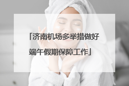 济南机场多举措做好端午假期保障工作