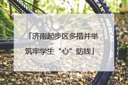 济南起步区多措并举筑牢学生“心”防线