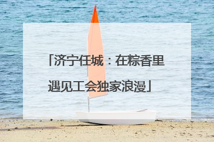 济宁任城：在粽香里遇见工会独家浪漫