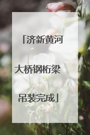 济新黄河大桥钢桁梁吊装完成