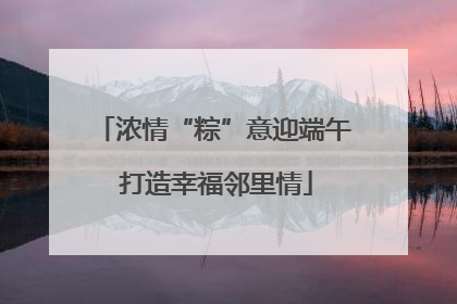 浓情“粽”意迎端午 打造幸福邻里情