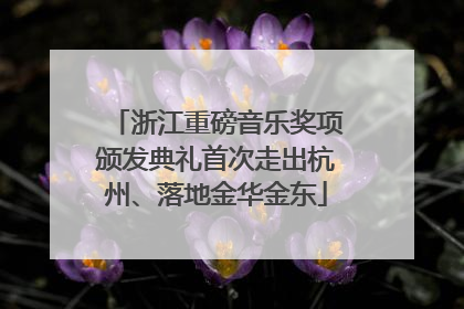 浙江重磅音乐奖项颁发典礼首次走出杭州、落地金华金东