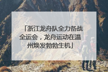 浙江龙舟队全力备战全运会，龙舟运动在温州焕发勃勃生机