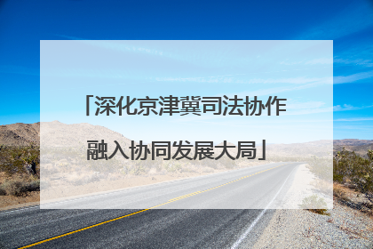 深化京津冀司法协作 融入协同发展大局