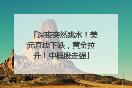 深夜突然跳水！美元直线下跌，黄金拉升！中概股走强
