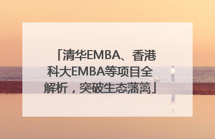 清华EMBA、香港科大EMBA等项目全解析，突破生态藩篱