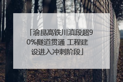 渝昆高铁川滇段超90%隧道贯通 工程建设进入冲刺阶段