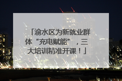 渝水区为新就业群体“充电赋能”，三大培训精准开课！