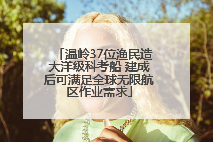 温岭37位渔民造大洋级科考船 建成后可满足全球无限航区作业需求