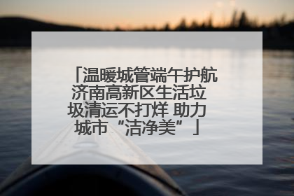 温暖城管端午护航 济南高新区生活垃圾清运不打烊 助力城市“洁净美”