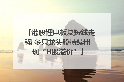 港股锂电板块短线走强 多只龙头股持续出现“H股溢价”